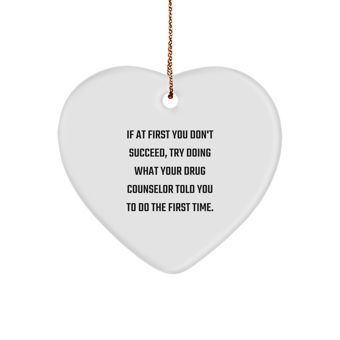 Funny Drug Counselor Gifts for Men, Heart Ornament, If At First You Don't Succeed, Try Doing What Your Drug Counselor Told You To Do The First Time. - Image 1