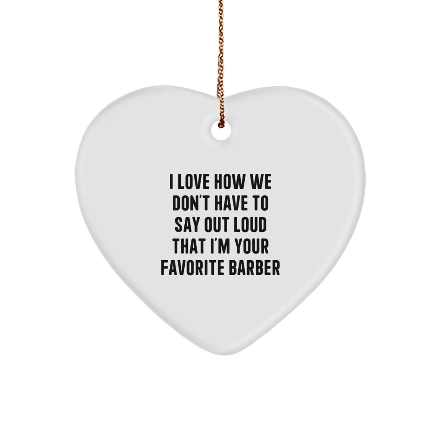 Funny Barber Gifts for Men from Family - 'I Love How We Don't Have To Say Out Loud That I'm Your Favorite Barber' Heart Ornament, Christmas Unique Gifts - Image 1