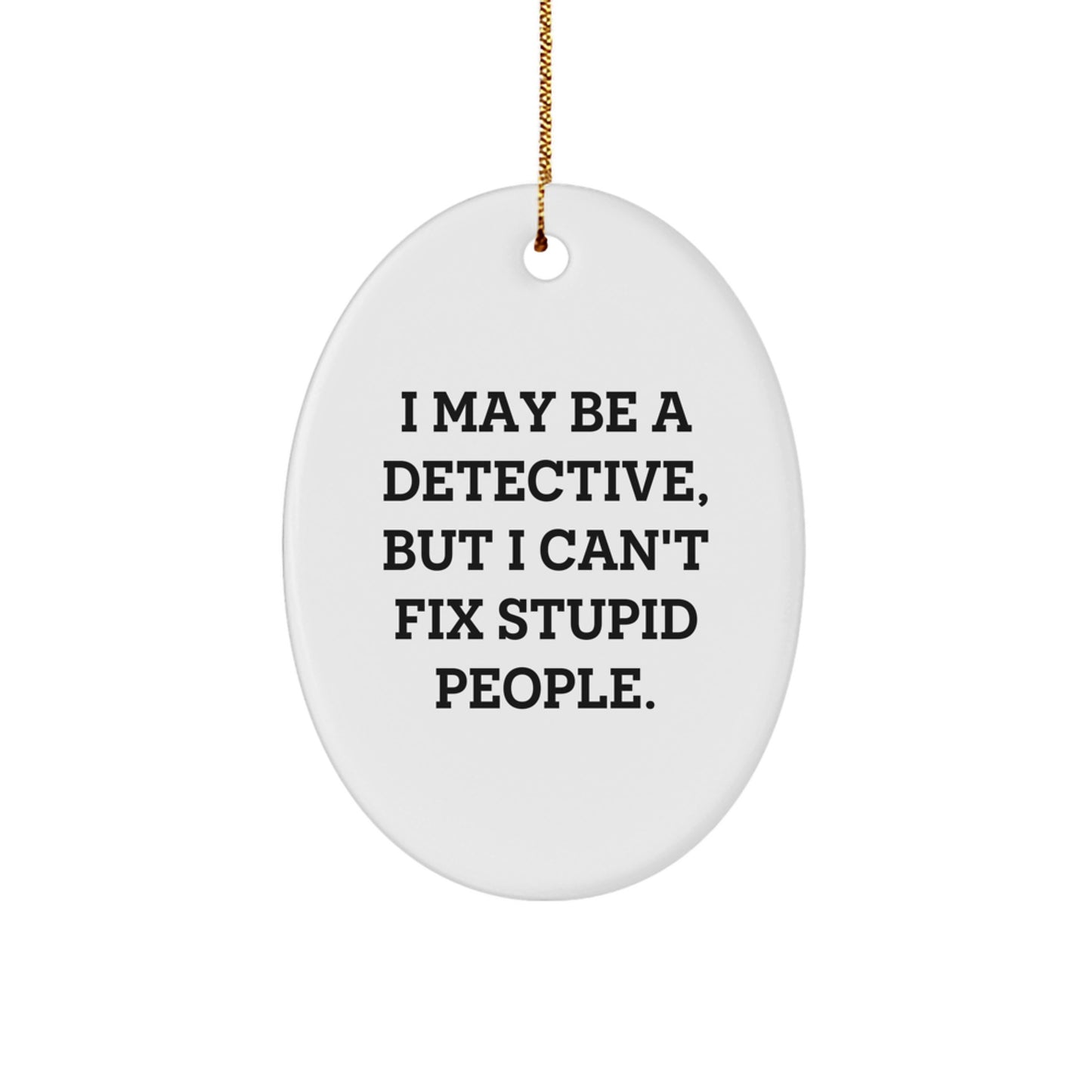 Detective Gifts from Friends - Funny Oval Ornament for Christmas, I May Be A Detective, But I Can't Fix Stupid People Gifts for Him, 3.25" Tall, Durable MDF with Gold Cord, Unique Detective Present - Image 1