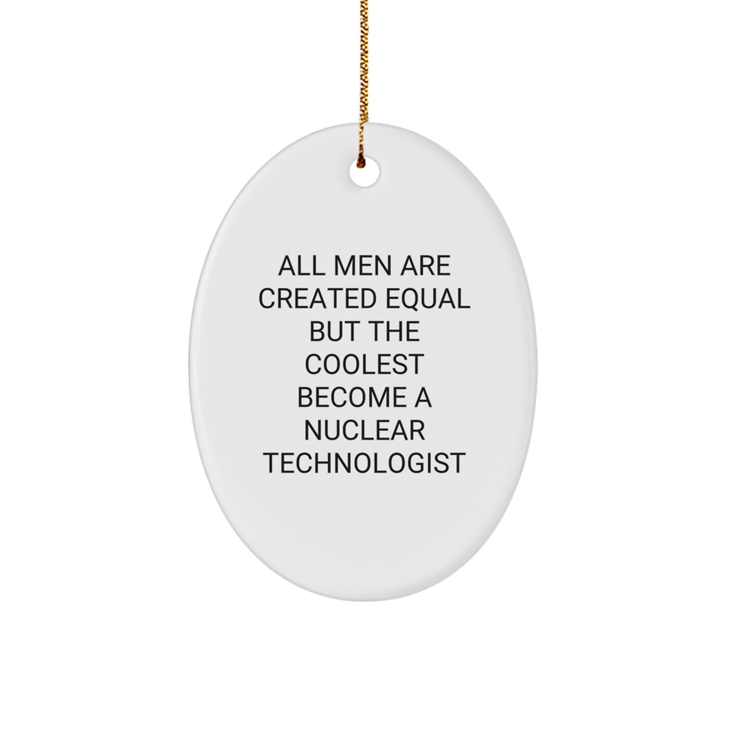 Funny Nuclear Technologist Oval Ornament Gifts from Men to Friends on Christmas - 'All Men Are Created Equal But The Coolest Become A Nuclear Technologist' - Image 1