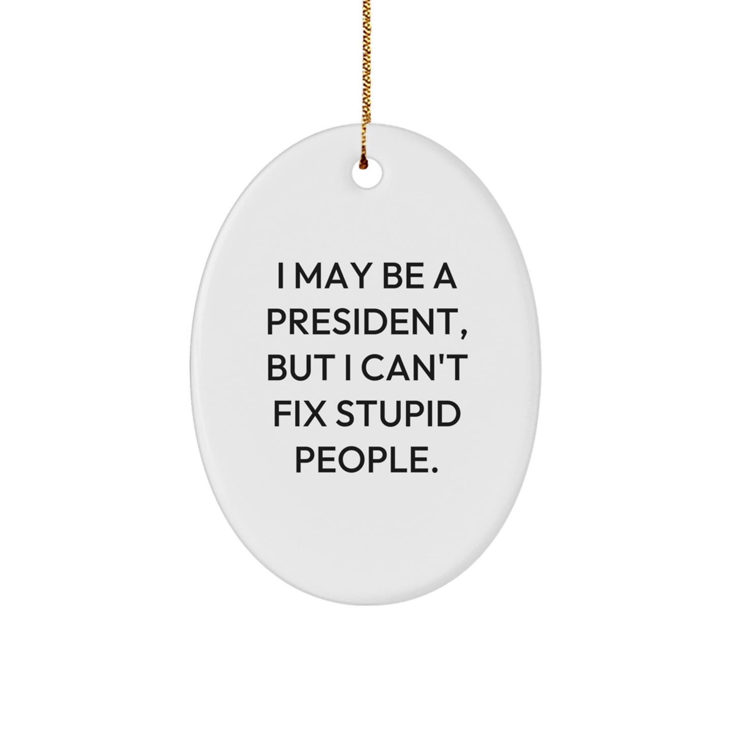Funny President Oval Ornament Gifts from Men for President, I May Be a President, But I Can't Fix Stupid People., Christmas Unique Gifts - Image 1