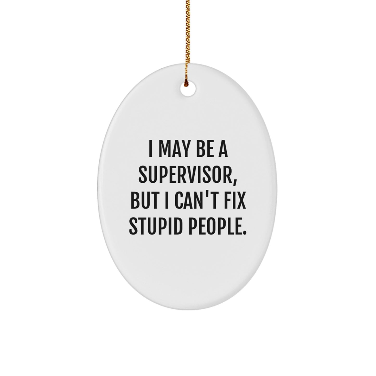 Funny Supervisor Gifts from Friends - I May Be A Supervisor, But I Can't Fix Stupid People. Oval Ornament for Supervisor - Image 1