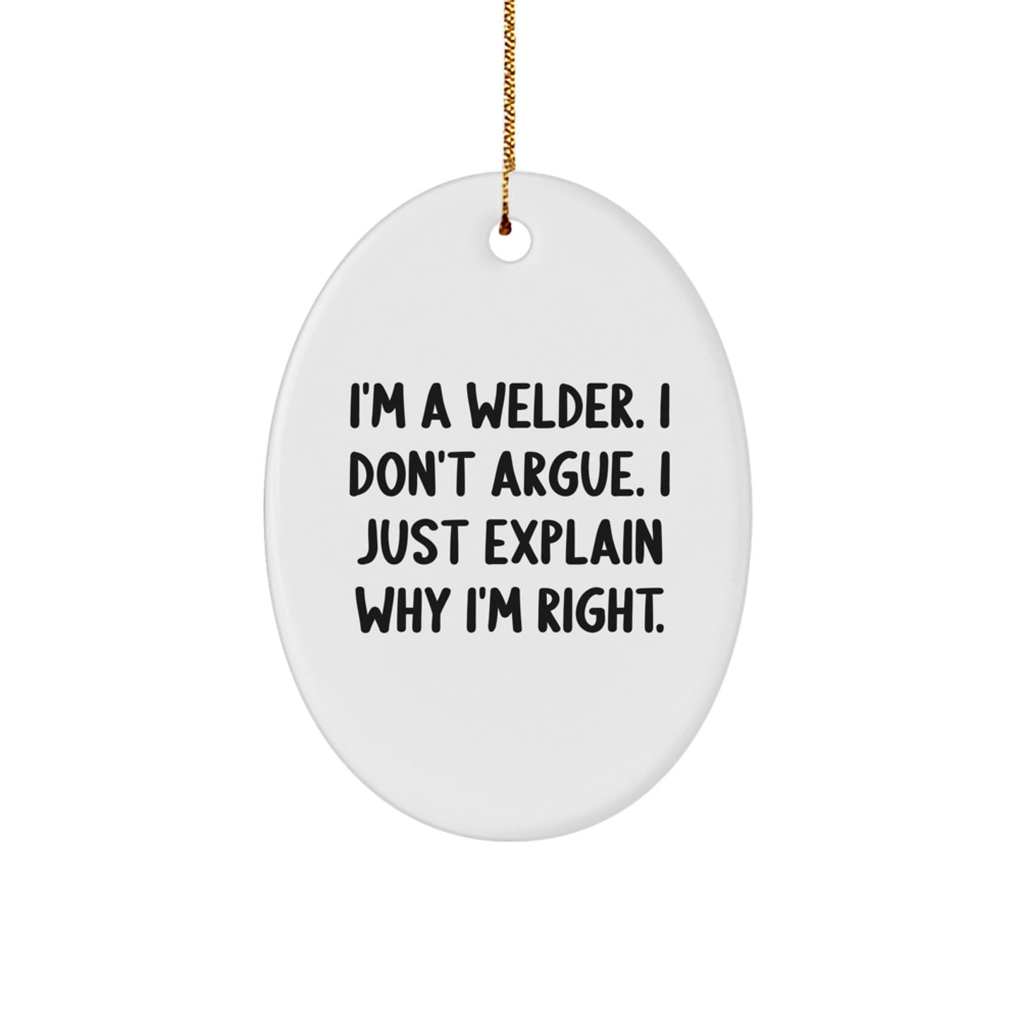 Welder Gifts from Friends, Funny Oval Ornament for Men, I'm A Welder. I Don't Argue. I Just Explain Why I'm Right. Christmas Unique Gifts - Image 1