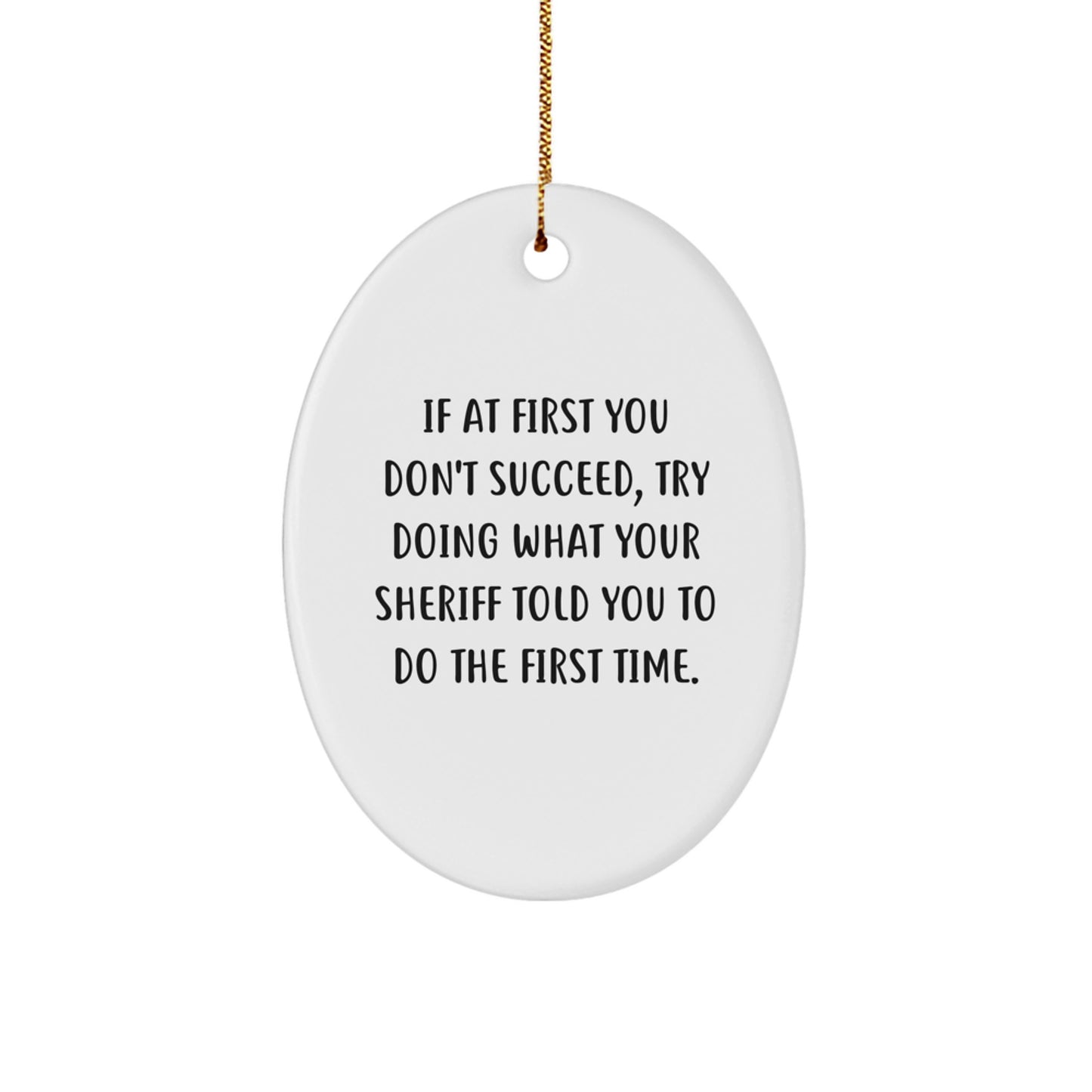 Funny Sheriff Gifts from Friends for Christmas - Oval Ornament, 'If At First You Don't Succeed, Try Doing What Your Sheriff Told You To Do The First Time' - White Color, Lightweight Design - Image 1
