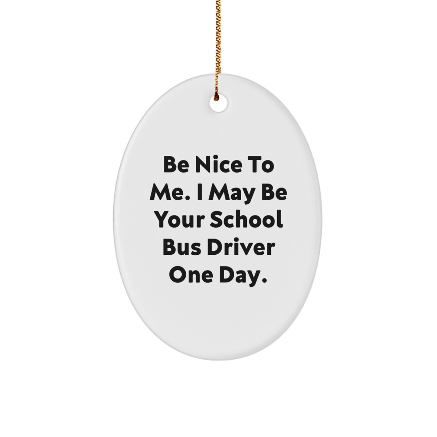 Funny School Bus Driver Gifts from Friends for Men, Be Nice To Me. I May Be Your School Bus Driver One Day. Oval Ornament for Christmas - Image 1