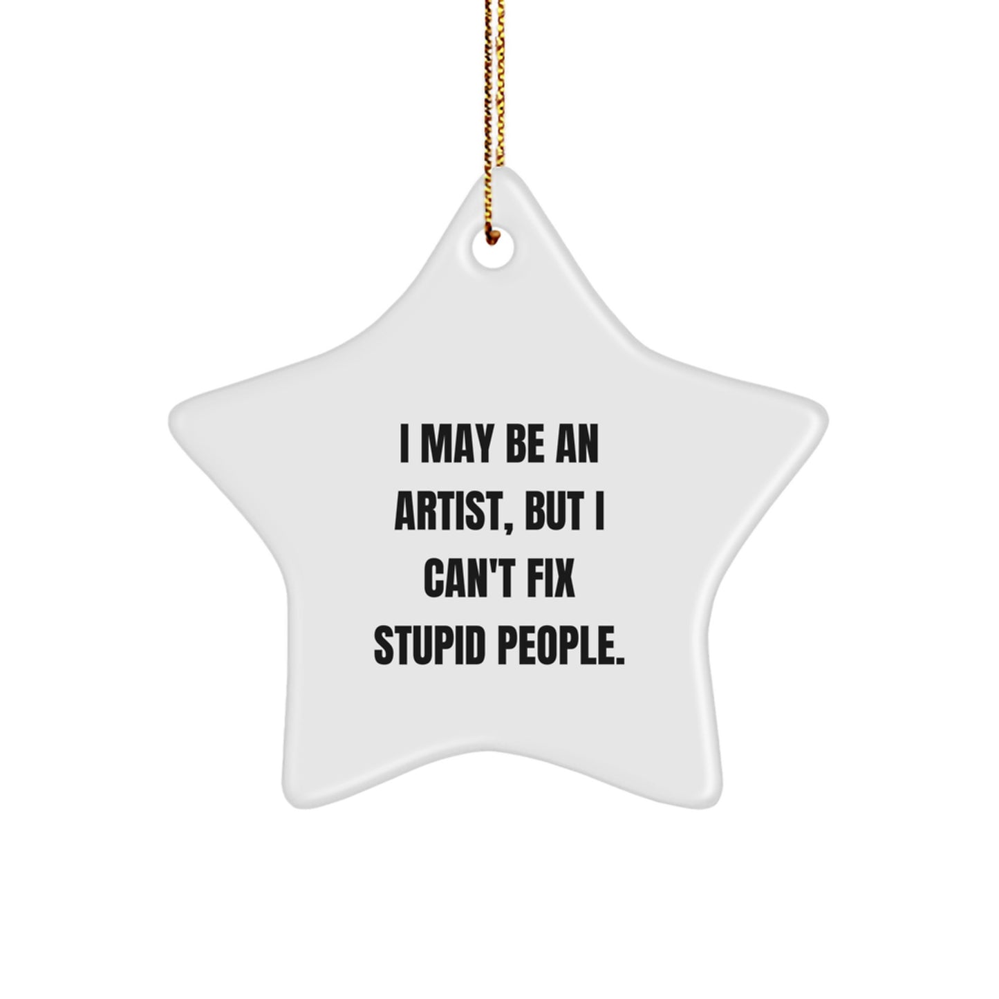 Artist Gifts from Friends and Family - Funny Star Ornament for Christmas, I May Be an Artist, But I Can't Fix Stupid People, Gifts for Artist - Image 1