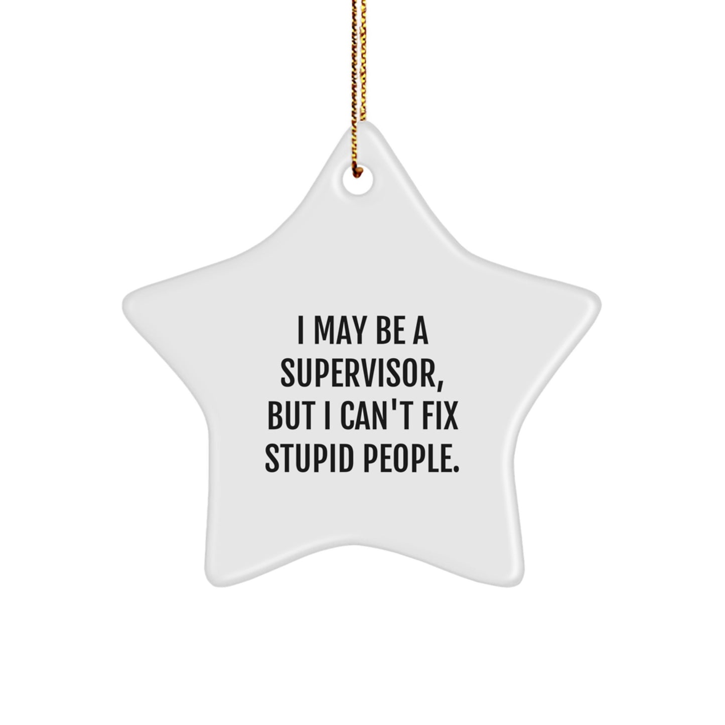Funny Supervisor Gifts from Men to Friends for Christmas, I May Be A Supervisor, But I Can't Fix Stupid People. White Star Ornament, Perfect for Office Decor - Image 1