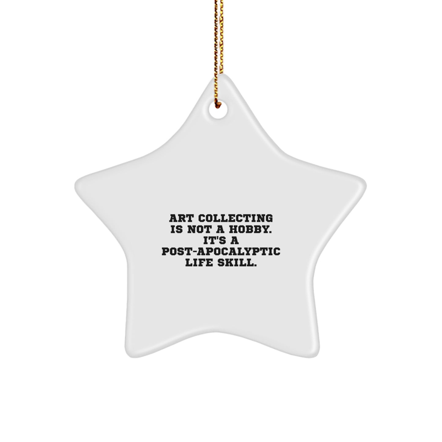 Art Collecting Gifts for Friends, Family, Coworkers, Funny Star Ornament, 'Art Collecting Is Not A Hobby. It's A Post-apocalyptic Life Skill.' - Image 1