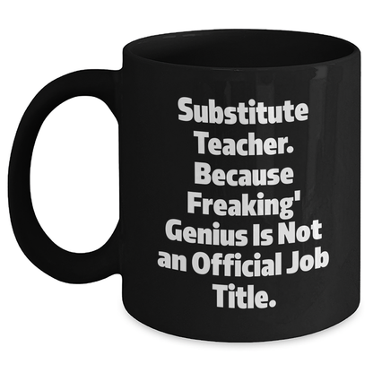 Funny Substitute Teacher Gifts - 'Substitute Teacher. Because Freaking' genius Is Not An Official Job Title.' Black Coffee Mug for Graduation from Friends, Coworkers, or Family - Main