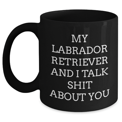 Funny Labrador Retriever Dog Gifts from Friends to Family, Black Coffee Mug for Men and Women, My Labrador Retriever And I Talk Shit About You Quote, Graduation Unique Gifts - Main