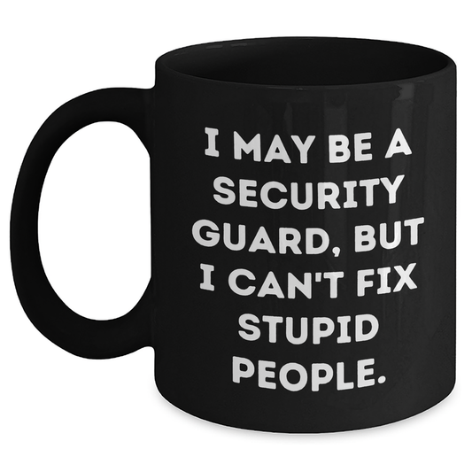 Security Guard Humor Gifts from Friends for Graduation, Funny Black Coffee Mug, I May Be A Security Guard, But I Can't Fix Stupid People., Security Guard Unique Gifts - Main