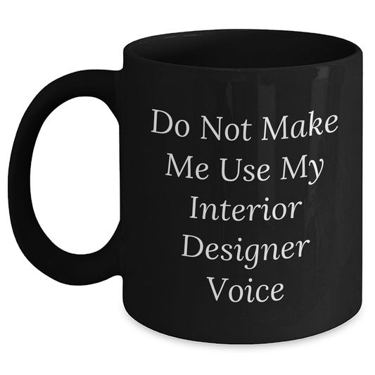 Funny Gifts from Friends to Interior Designer Graduation Unique Black Coffee Mug Do Not Make Me Use My Interior Designer Voice - Main