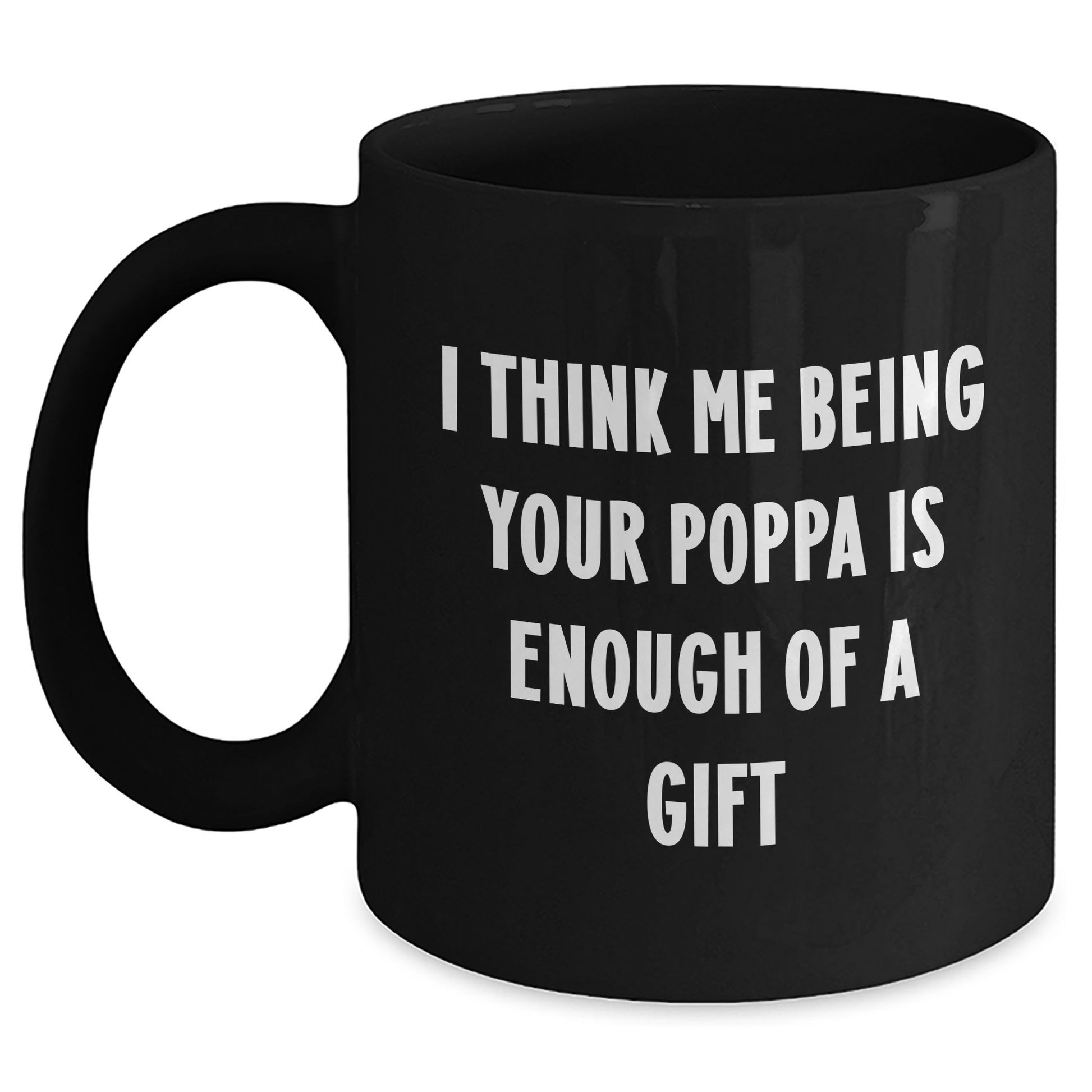 Funny Poppa Gifts from Men to Graduation Poppa, Black Coffee Mug with I Think Me Being Your Poppa Is Enough Of A Gift Quote - Main
