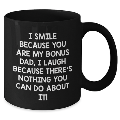 Funny Bonus Dad Gifts from Men to Bonus Dad, Black Coffee Mug for Father's Day - 'I Smile Because You Are My Bonus Dad, I Laugh Because There's Nothing You Can Do About It!' - Additional