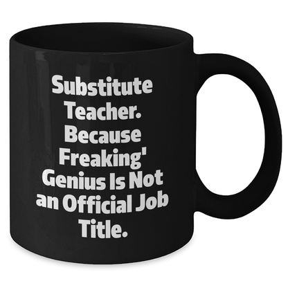 Funny Substitute Teacher Gifts - 'Substitute Teacher. Because Freaking' genius Is Not An Official Job Title.' Black Coffee Mug for Graduation from Friends, Coworkers, or Family - Additional