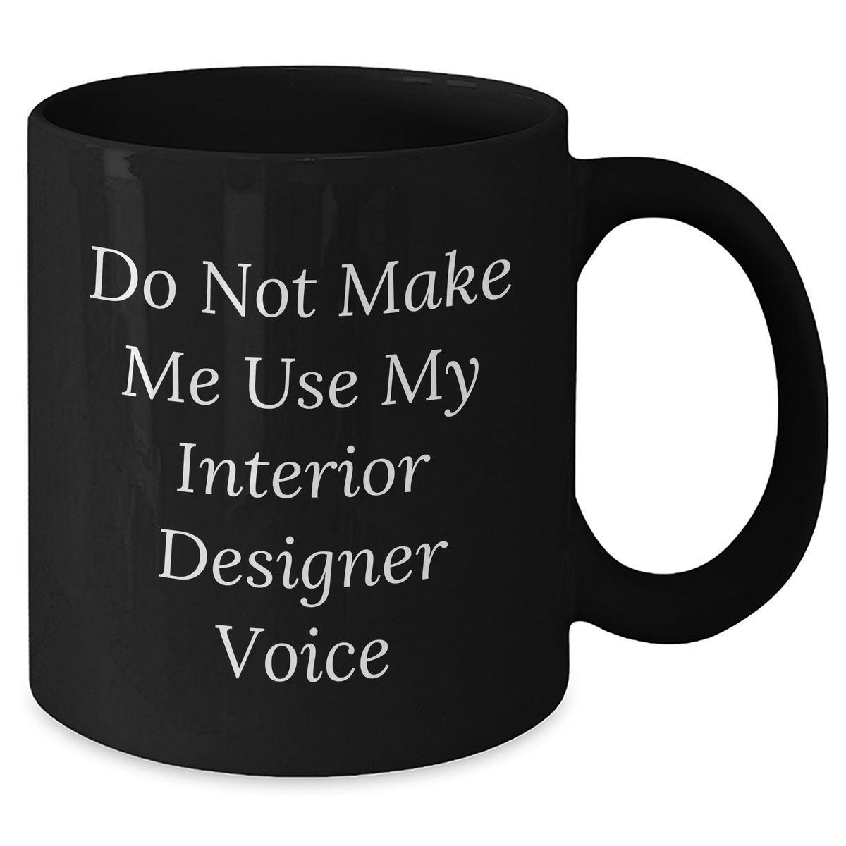 Funny Gifts from Friends to Interior Designer Graduation Unique Black Coffee Mug Do Not Make Me Use My Interior Designer Voice - Additional