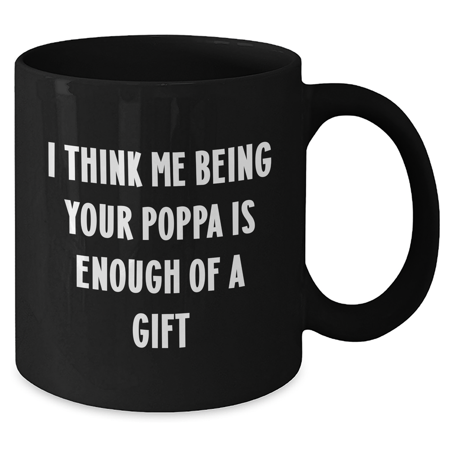 Funny Poppa Gifts from Men to Graduation Poppa, Black Coffee Mug with I Think Me Being Your Poppa Is Enough Of A Gift Quote - Additional