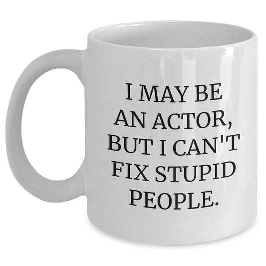 Funny Actor Gifts, I May Be An Actor, But I Can't Fix Stupid People., Unique Graduation Gifts from Friends to Actor, White Coffee Mug for Him or Her - Main
