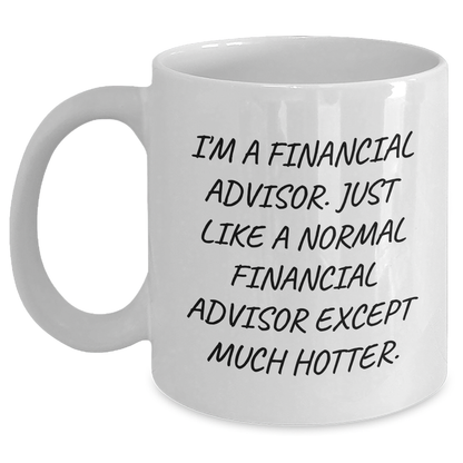 Funny Financial Advisor Gifts from Friends for Men, White Coffee Mug, 'I'm A Financial Advisor. Just Like A Normal Financial Advisor Except Much Hotter.' - Main
