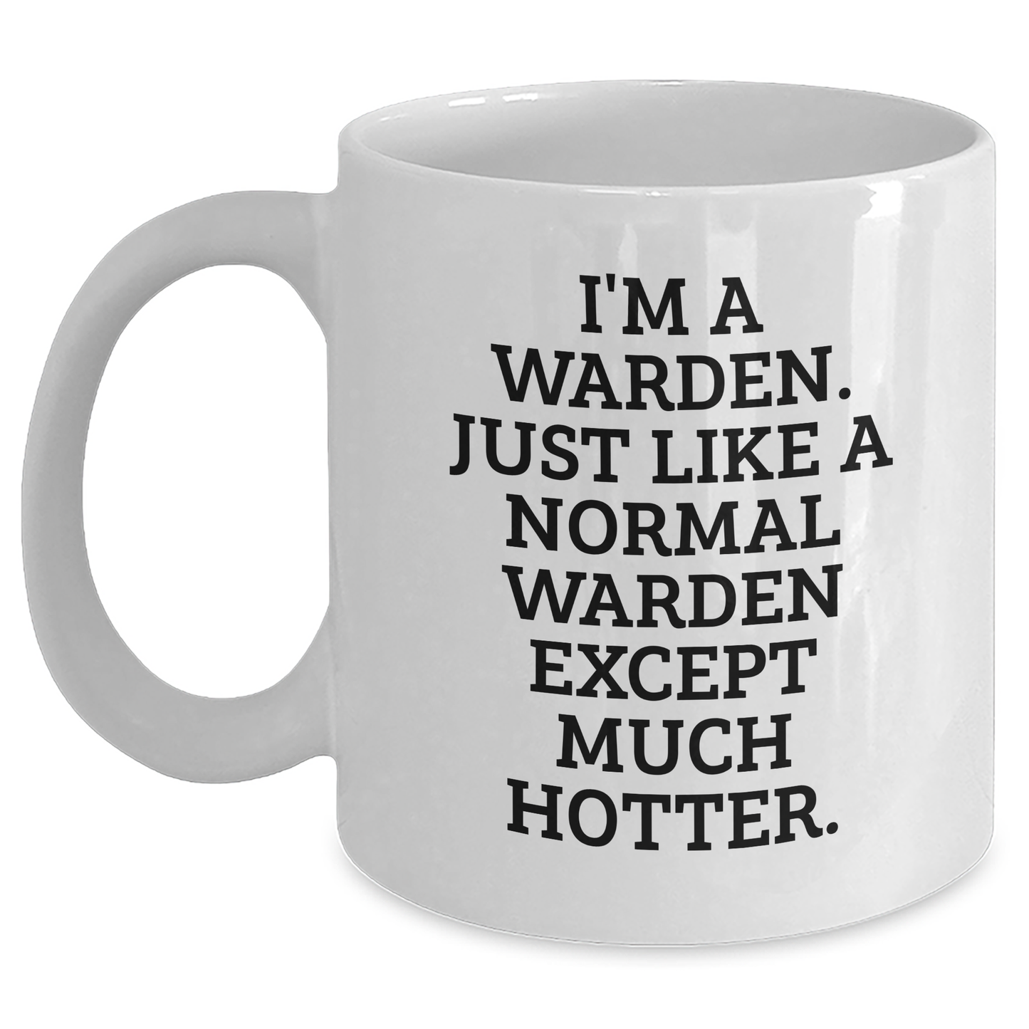 Warden Funny Graduation Gift Ideas White Coffee Mug, 'I'm A Warden. Just Like A Normal Warden Except Much Hotter.' from Friends, Family, or Coworkers to Warden - Main