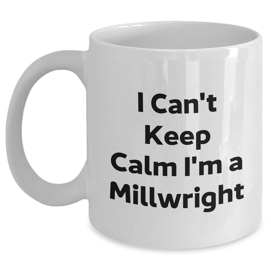 Funny Millwright Gifts, I Can't Keep Calm I'm A Millwright, Graduation Unique Gifts from Friends, White Coffee Mug for Millwright Men, Women, Coworkers, Family - Main