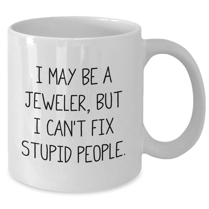Jeweler Humor Gifts from Friends, Funny White Coffee Mug for Graduation, Gifts for Jeweler, White Coffee Mug, I May Be A Jeweler, But I Can't Fix Stupid People. - Additional