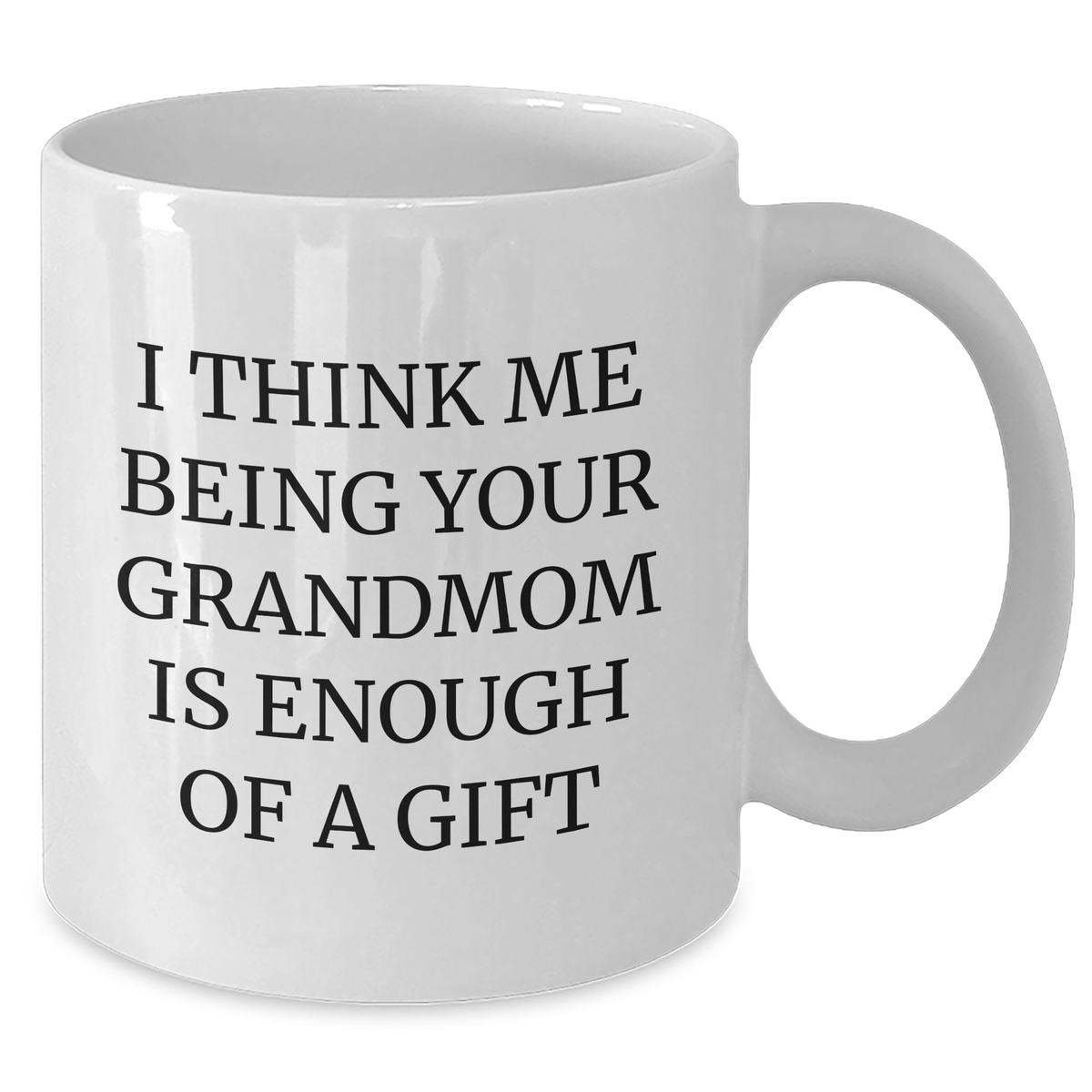 Funny Gift for Grandmom, Grandmom's Gift from Family, I Think Me Being Your Grandmom Is Enough Of A Gift, White Coffee Mug for Graduation - Additional