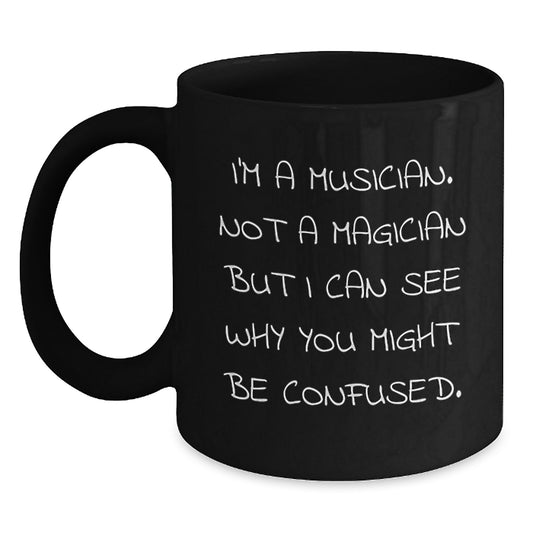 Funny Musician Gifts from Friends - Gifts for Musicians on Graduation Day, Black Coffee Mug, 'I'm A Musician. Not A Magician But I Can See Why You Might Be Confused.' - Main