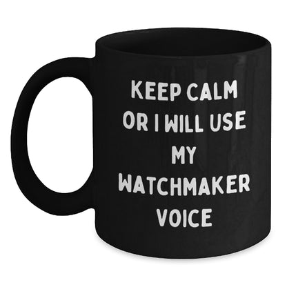 Watchmaker Humor Funny Birthday Unique Gifts from Friends for Men, Women, or Colleagues - Keep Calm Or I Will Use My Watchmaker Voice Black Coffee Mug - Main