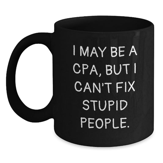 Funny CPA Gifts from Friends and Family, I May Be A Cpa, But I Can't Fix Stupid People. Black Coffee Mug for CPA, Graduation Unique Gifts for Men and Women - Main