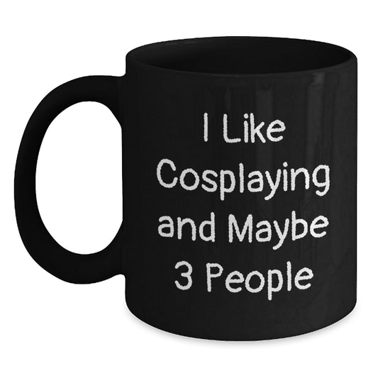 Funny Cosplaying Gifts for Men from Friends on Birthday - I Like Cosplaying And Maybe 3 People Quote Black Coffee Mug - Main