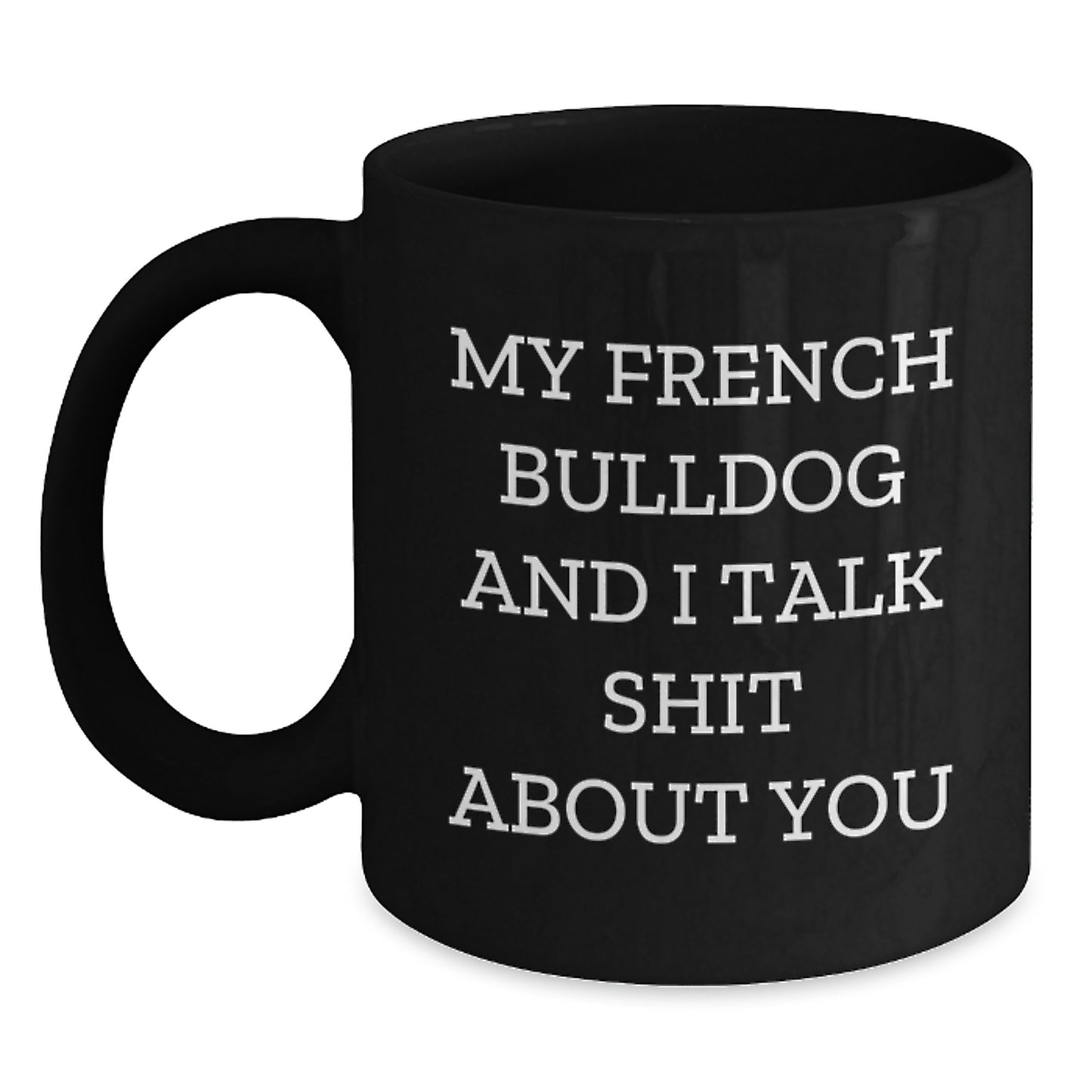 Funny French Bulldog Mom Gifts from Mom to French Bulldog Dad for Graduation Unique Black Coffee Mug, 'My French Bulldog And I Talk Shit About You' - Main