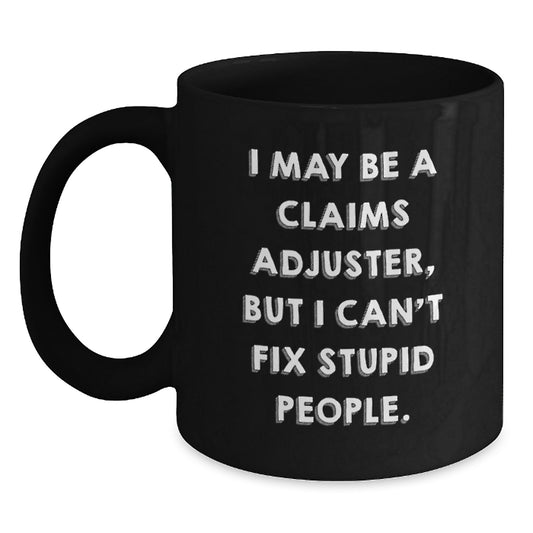 Funny Claims Adjuster Gifts from Men for Graduation Unique Gifts - I May Be A Claims Adjuster, But I Can't Fix Stupid People. Black Coffee Mug - Main