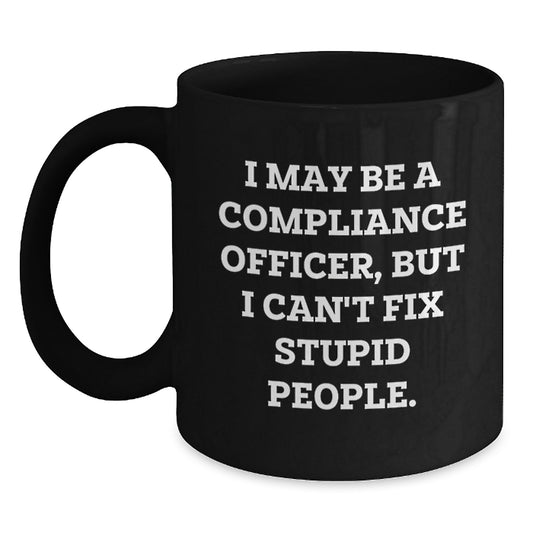 Compliance Officer Humor Gifts, Funny Quote Black Coffee Mug for Graduation, 'I May Be A Compliance Officer, But I Can't Fix Stupid People.' from Men to Coworkers - Main