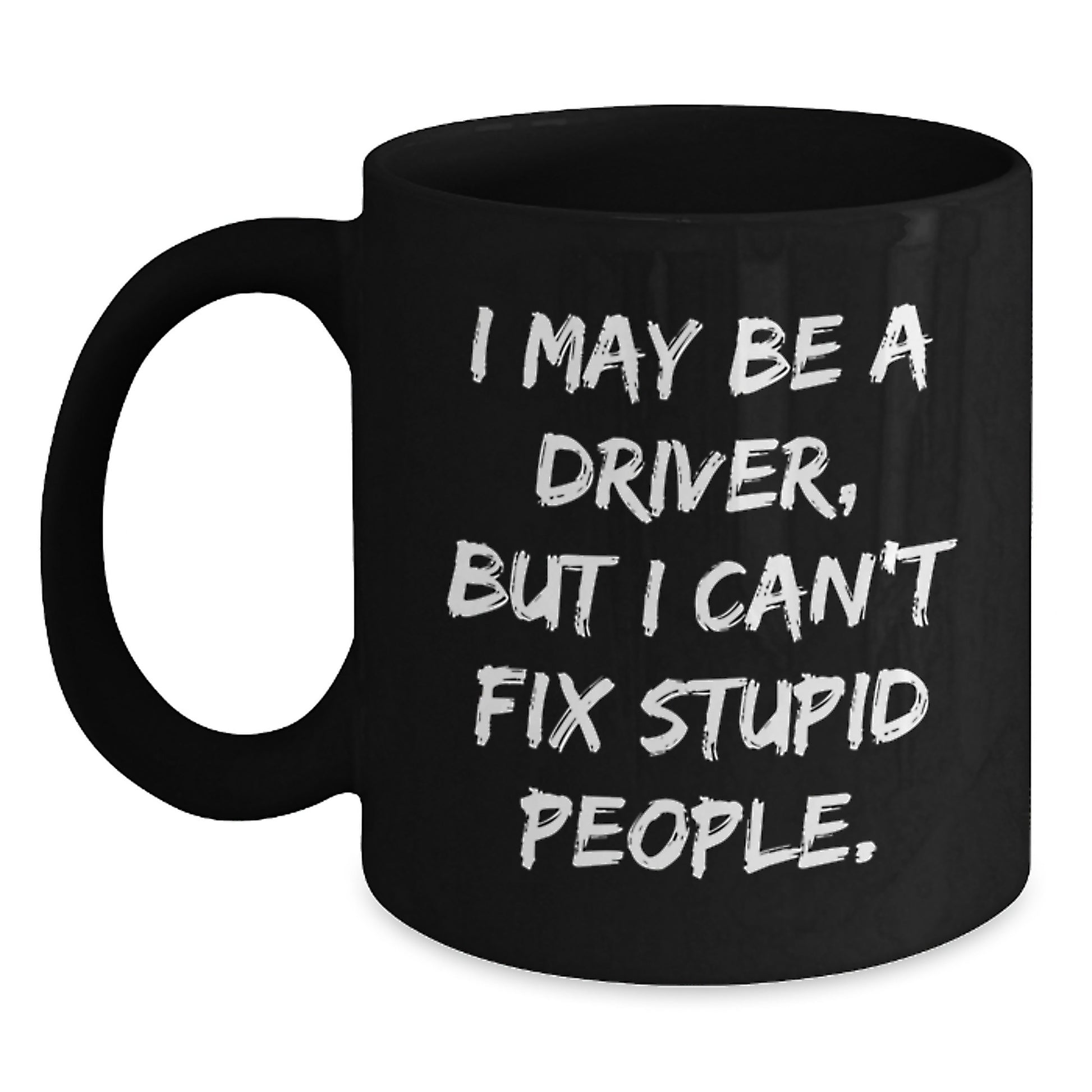 Funny Driver Gifts, Black Coffee Mug for Graduation, 'I May Be A Driver, But I Can't Fix Stupid People.' - Gifts from Friends or Family for Driver - Main