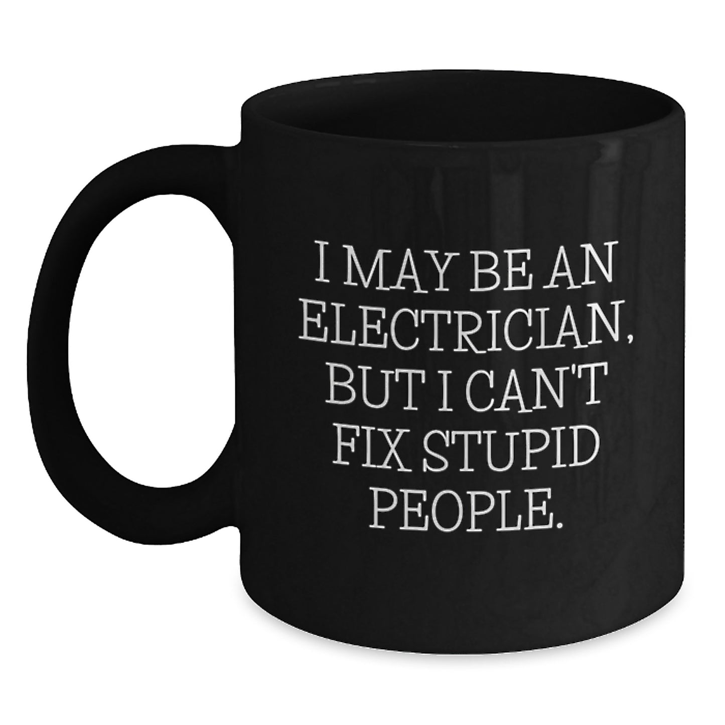 Funny Electrician Gifts for Men from Friends, Black Coffee Mug for Graduation - I May Be An Electrician, But I Can't Fix Stupid People. - 11oz or 15oz - Main