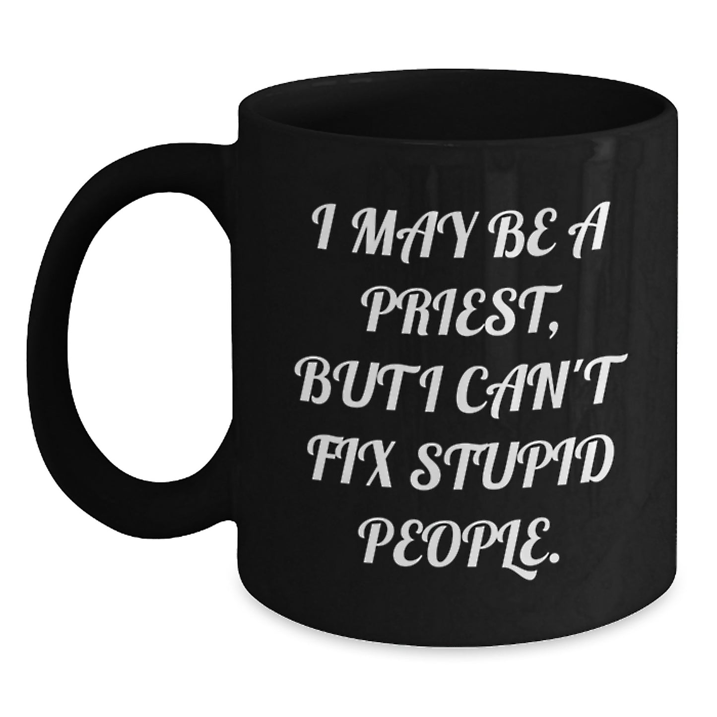 Funny Priest Gifts - I May Be A Priest, But I Can't Fix Stupid People. Black Coffee Mug for Graduation, Unique Gifts for Men, Women, Friends, Coworkers, Family - Main
