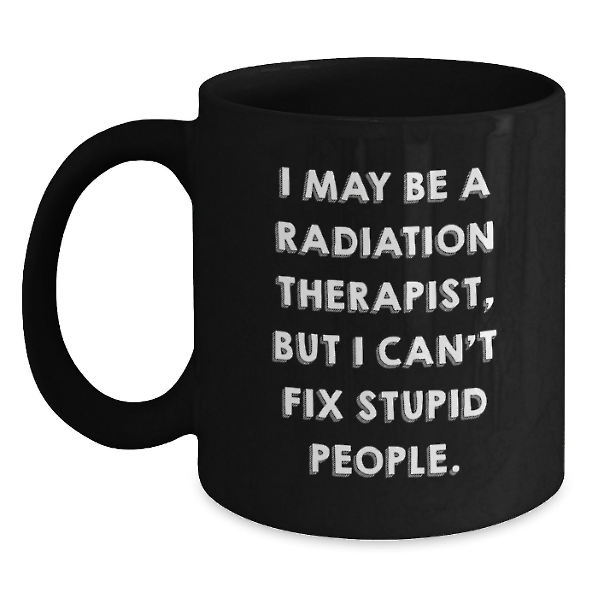 Funny Radiation Therapist Gifts from Friends, Unique Graduation Mugs for Men Women Coworkers Family - 'I May Be A Radiation Therapist, But I Can't Fix Stupid People.' Quote Black Coffee Mug - Main