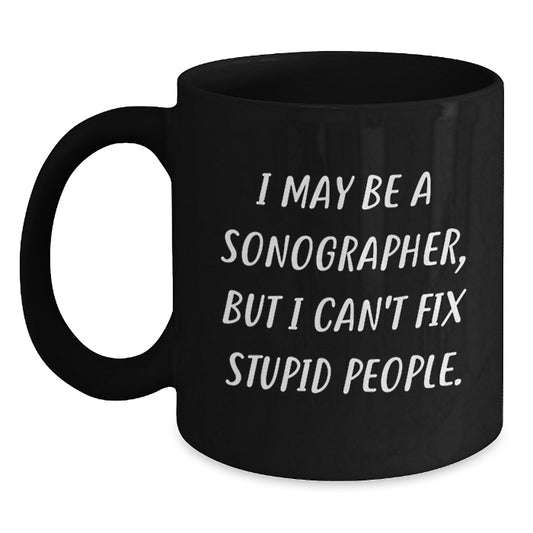 Sonographer Humor Black Coffee Mug, Funny Gifts from Friends to Men, 'I May Be A Sonographer, But I Can't Fix Stupid People.', Graduation Unique Gifts - Main