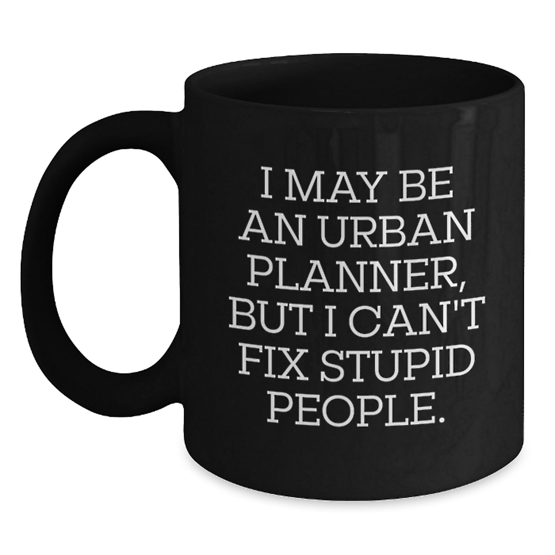 Urban Planner Humor Funny Graduation Gifts from Friends to Family with Black Coffee Mug I May Be An Urban Planner, But I Can't Fix Stupid People. - Main