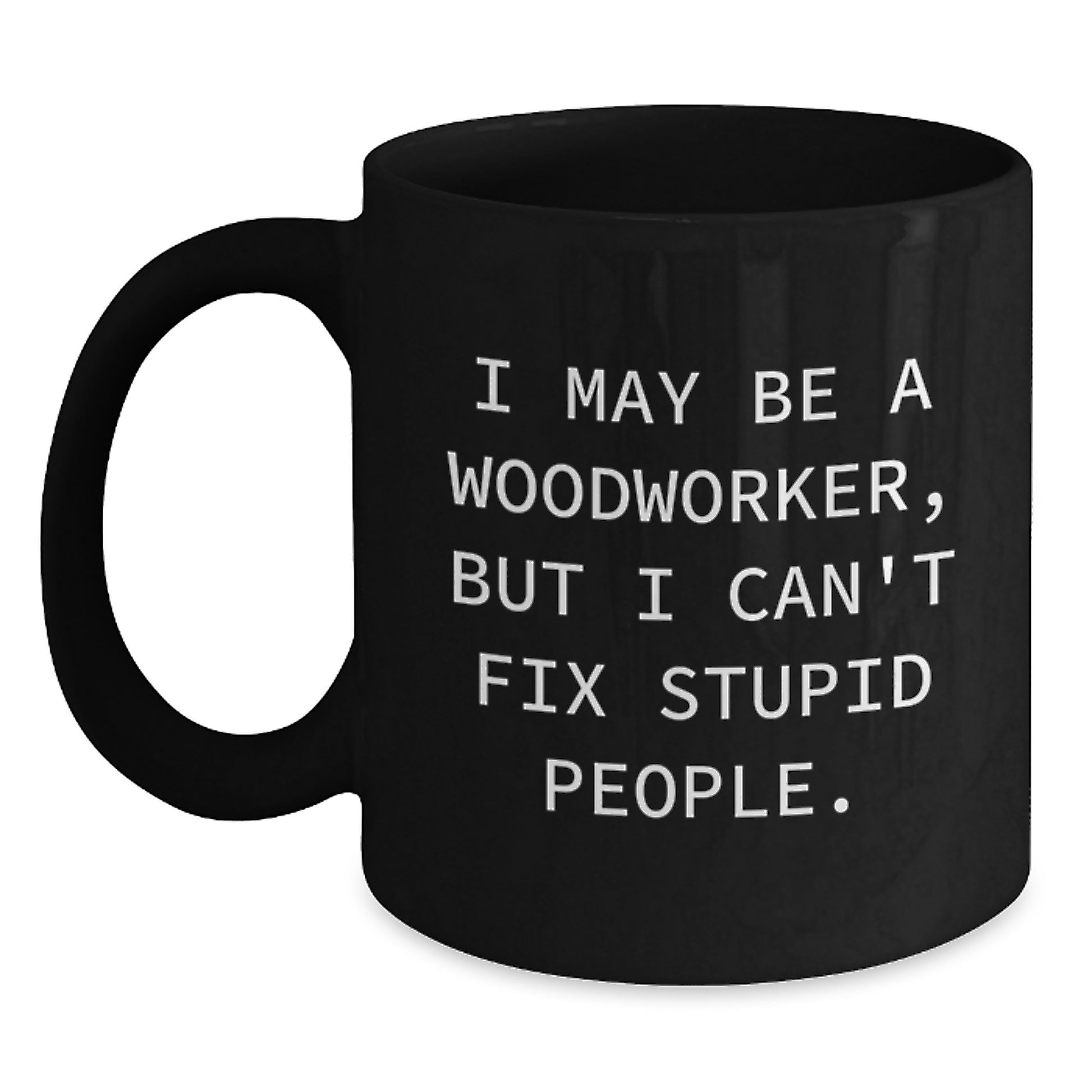 Woodworker Humor Gifts from Friends for Men, Funny Ceramic Black Coffee Mug, I May Be A Woodworker, But I Can't Fix Stupid People., Graduation Unique Gifts - Main