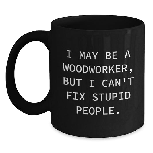 Woodworker Humor Gifts from Friends for Men, Funny Ceramic Black Coffee Mug, I May Be A Woodworker, But I Can't Fix Stupid People., Graduation Unique Gifts - Main