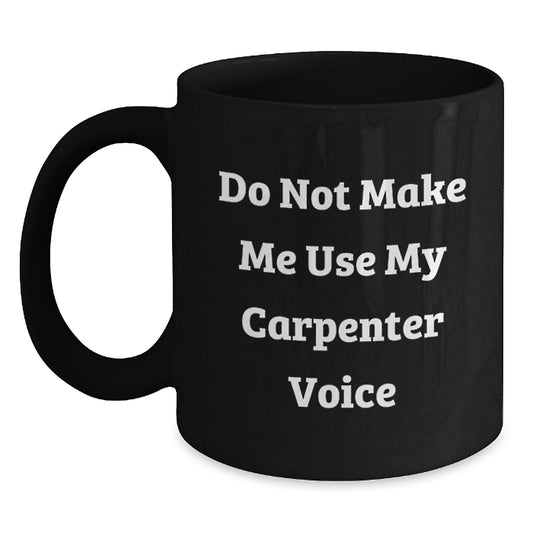 Funny Carpenter Gifts for Him, Do Not Make Me Use My Carpenter Voice Black Coffee Mug, Graduation Unique Gifts from Friends, Coworkers, or Family - Main