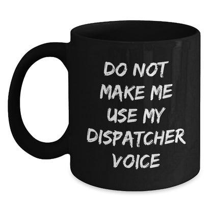 Dispatcher Humor Birthday Unique Gift Black Coffee Mug, Funny Unique Gifts from Friends, Coworkers, Family, 'Do Not Make Me Use My Dispatcher Voice' - Main