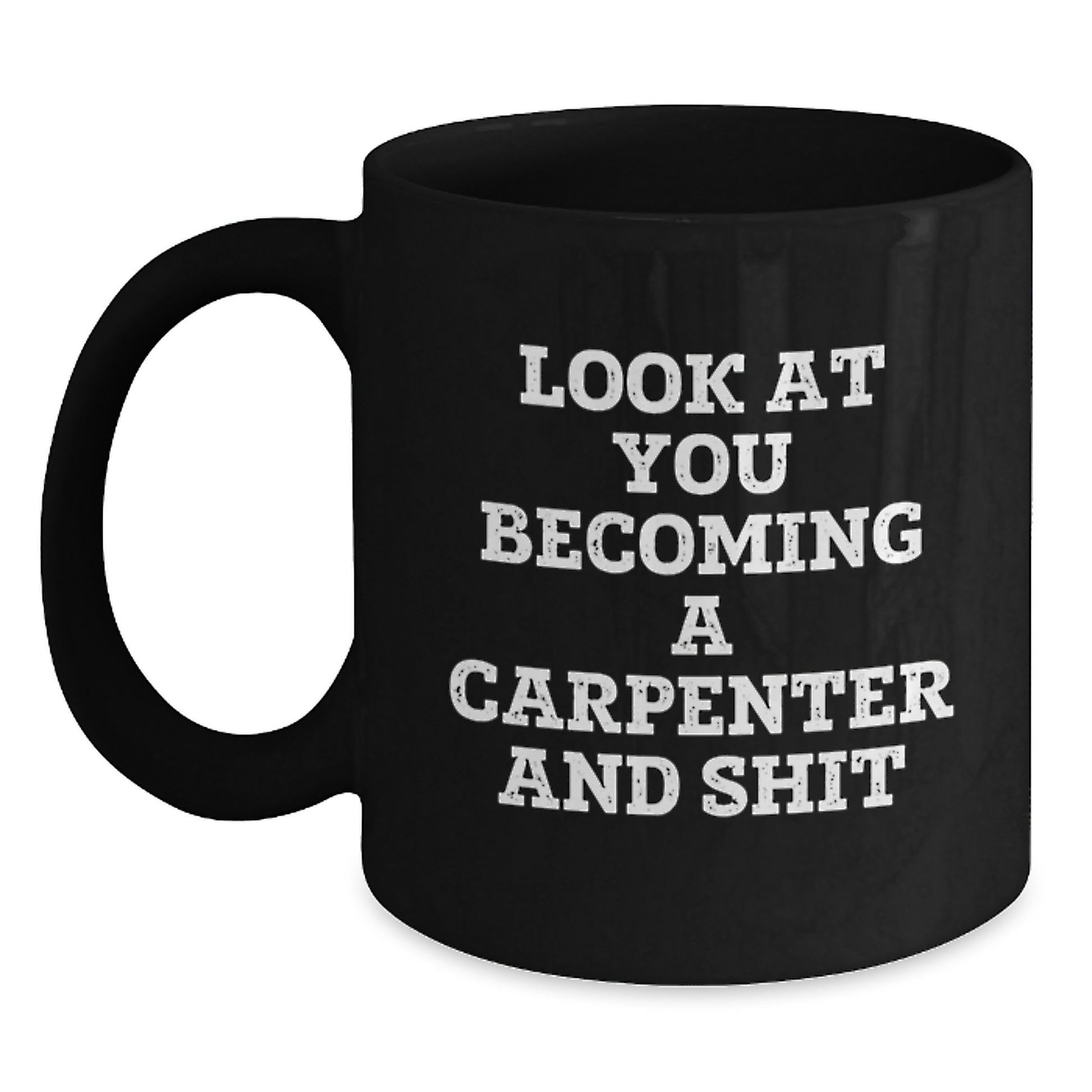 Funny Carpenter Gifts from Friends for Carpenter Graduation, 'Look At You Becoming A Carpenter And Shit' Black Coffee Mug, 11oz or 15oz, Microwave and Dishwasher Safe - Main