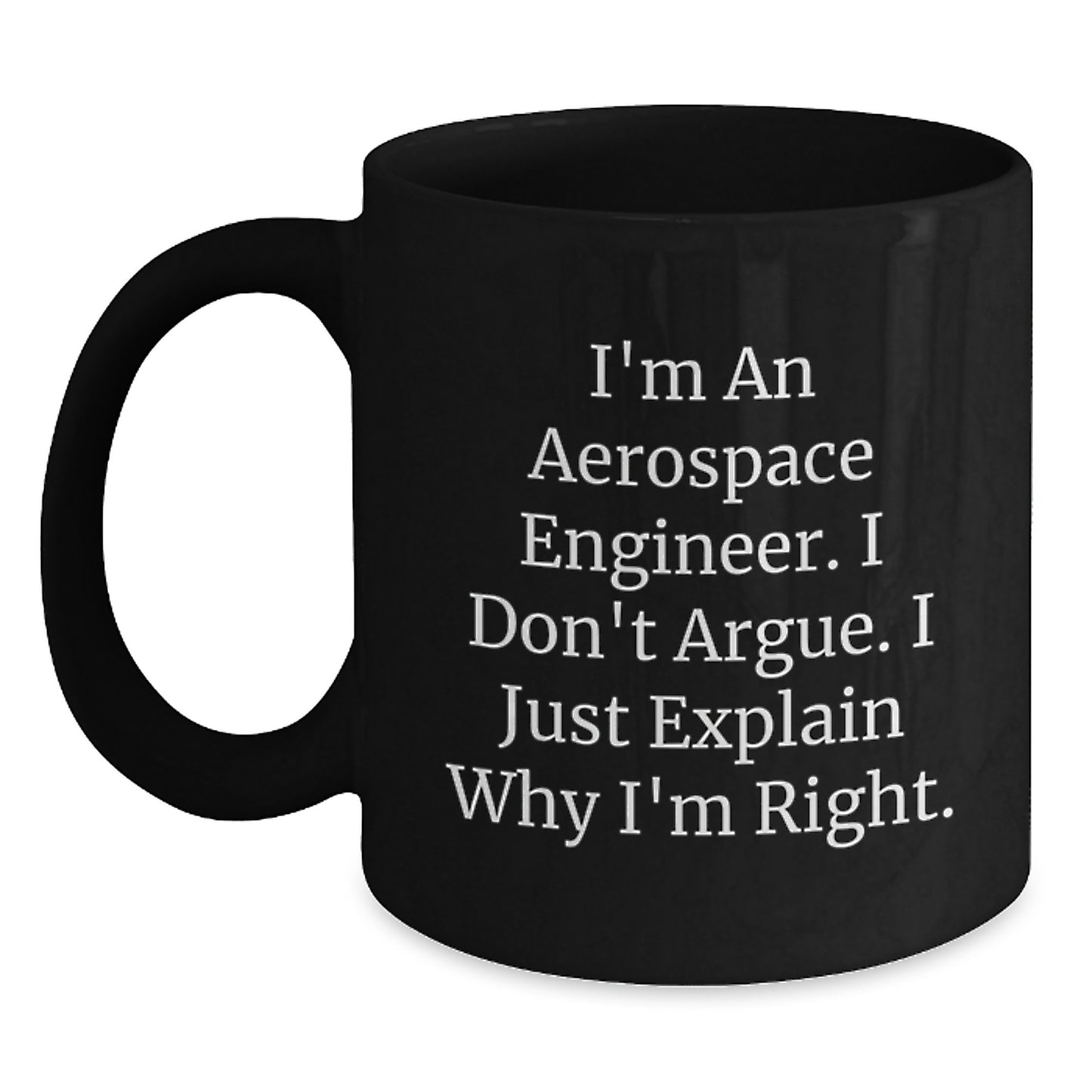 Funny Aerospace Engineer Black Coffee Mugs, Gift from Friends for Birthday, I'm An Aerospace Engineer. I Don't Argue. I Just Explain Why I'm Right. Mugs for Men Women Family - Main