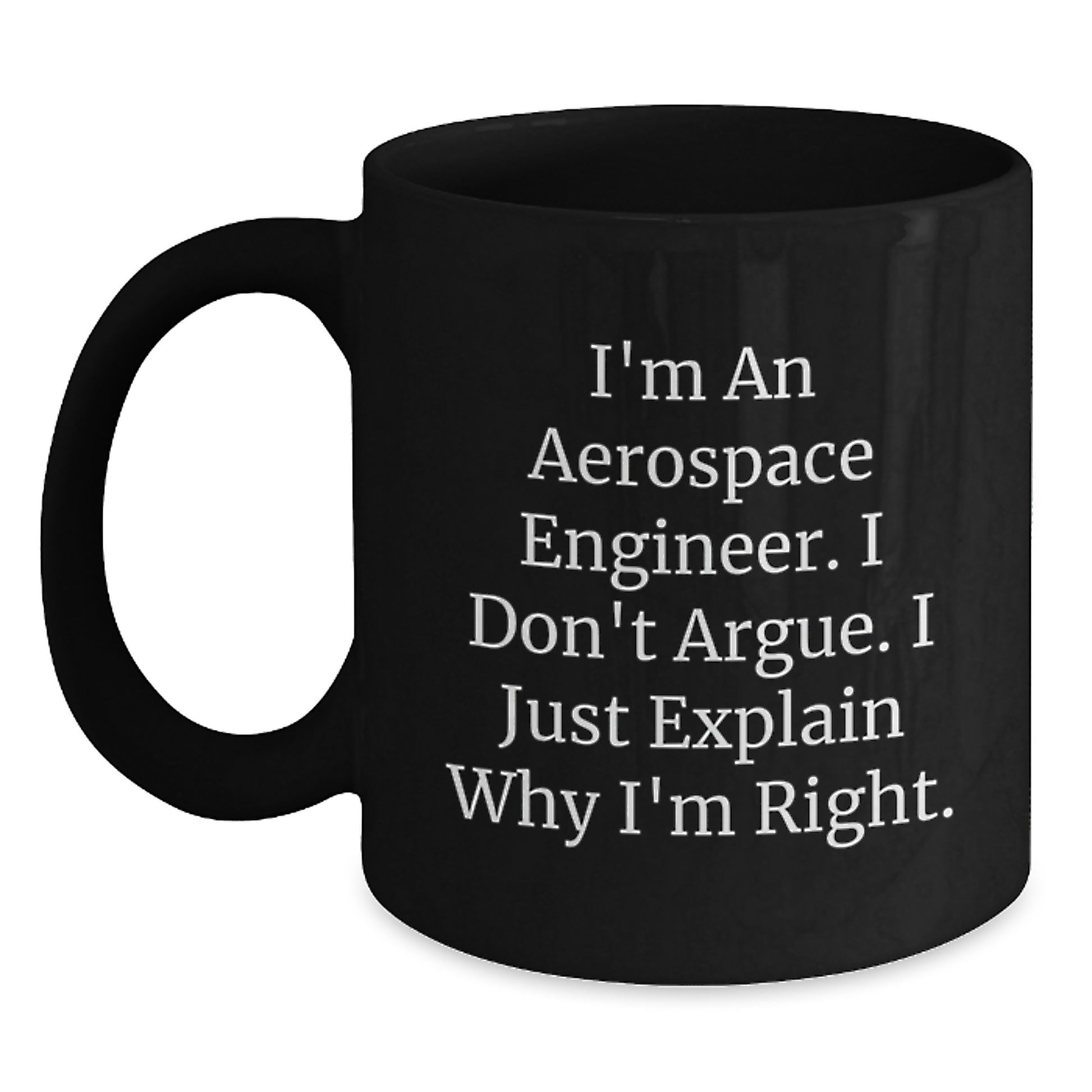 Funny Aerospace Engineer Black Coffee Mugs, Gift from Friends for Birthday, I'm An Aerospace Engineer. I Don't Argue. I Just Explain Why I'm Right. Mugs for Men Women Family - Main
