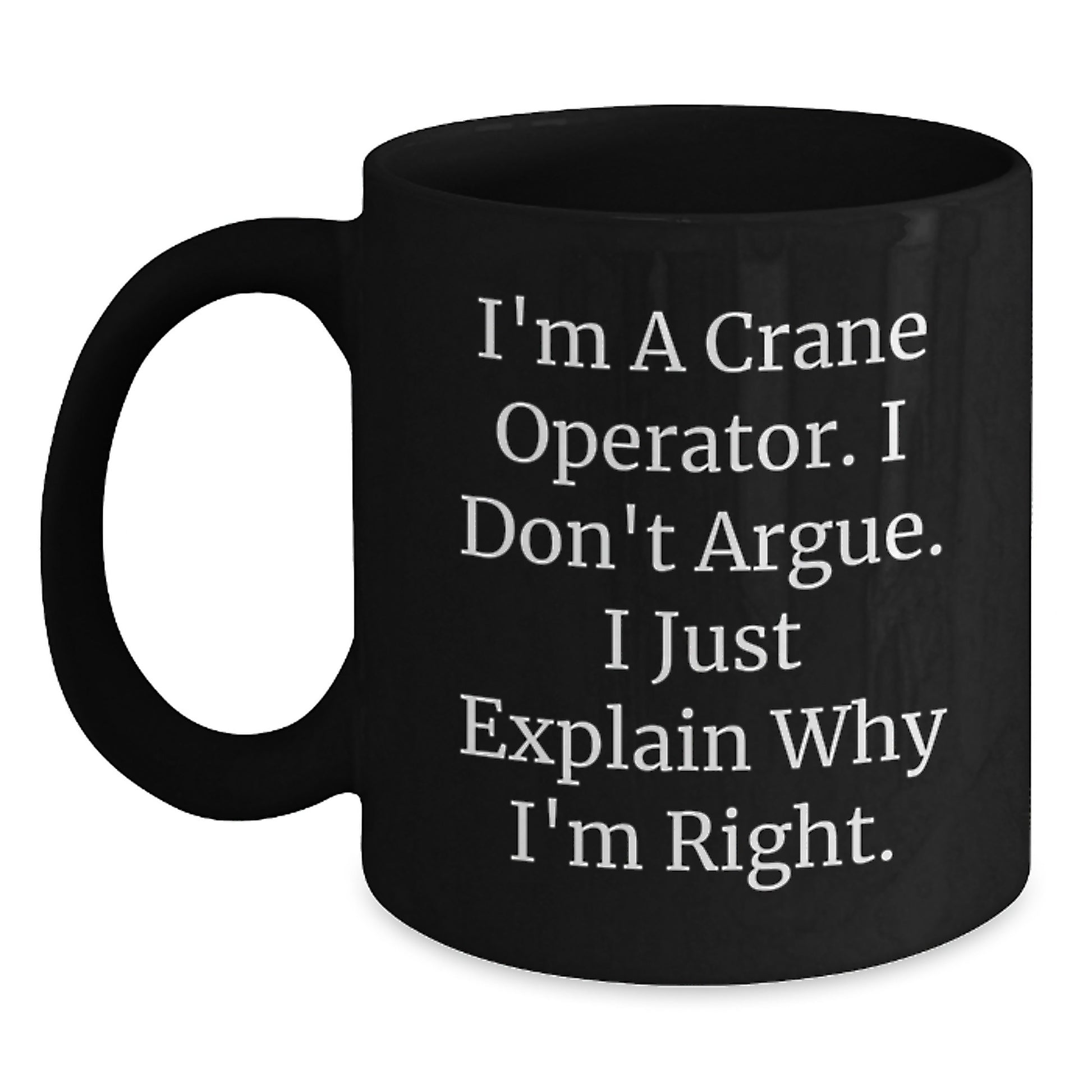 Funny Crane Operator Gifts, I'm A Crane Operator. I Don't Argue. I Just Explain Why I'm Right. Black Coffee Mug, Birthday Unique Gifts from Family to Crane Operator - Main