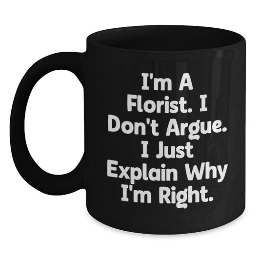 Funny Florist Gifts for Graduation, I'm A Florist. I Don't Argue. I Just Explain Why I'm Right. Black Coffee Mug from Friends - Main
