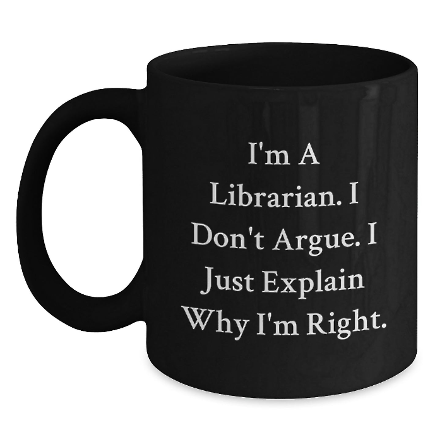 Librarian Humor Funny Birthday Unique Gifts from Friends for Librarian Black Coffee Mug I'm A Librarian. I Don't Argue. I Just Explain Why I'm Right. - Main